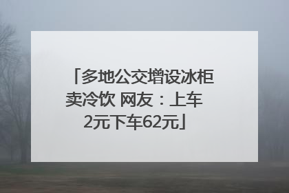 多地公交增设冰柜卖冷饮 网友：上车2元下车62元