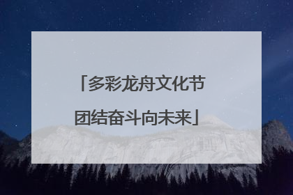 多彩龙舟文化节 团结奋斗向未来