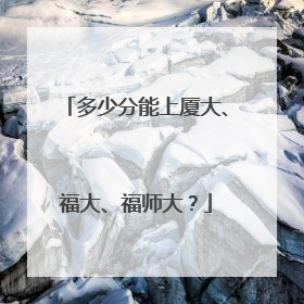 多少分能上厦大、福大、福师大？