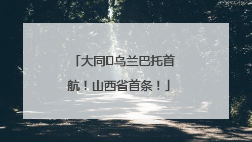 大同⇌乌兰巴托首航！山西省首条！