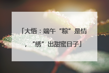 大悟：端午“粽”是情，“绣”出甜蜜日子