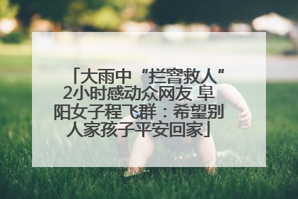大雨中“拦窨救人”2小时感动众网友 阜阳女子程飞群：希望别人家孩子平安回家