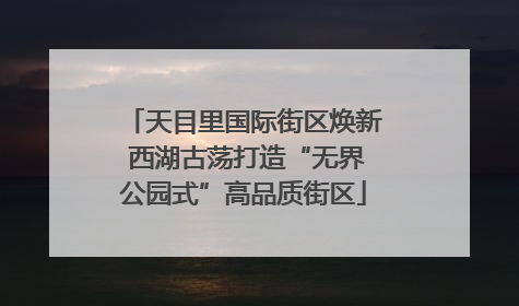 天目里国际街区焕新 西湖古荡打造“无界公园式”高品质街区