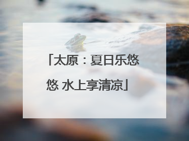 太原：夏日乐悠悠 水上享清凉