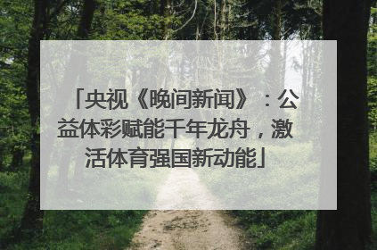 央视《晚间新闻》：公益体彩赋能千年龙舟，激活体育强国新动能