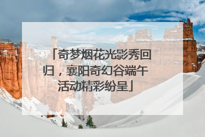 奇梦烟花光影秀回归，襄阳奇幻谷端午活动精彩纷呈