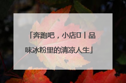 奔跑吧，小店㊴丨品味冰粉里的清凉人生