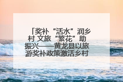奖补“活水”润乡村 文旅“繁花”助振兴——黄龙县以旅游奖补政策激活乡村振兴新动能