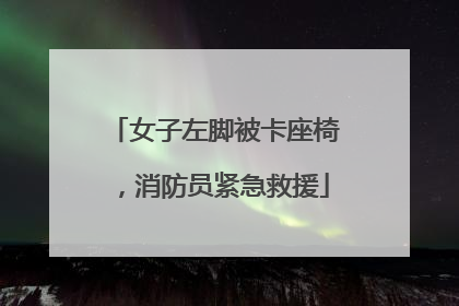 女子左脚被卡座椅，消防员紧急救援