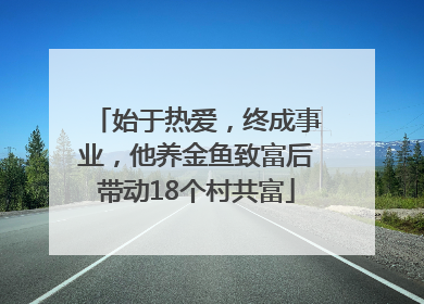 始于热爱，终成事业，他养金鱼致富后带动18个村共富