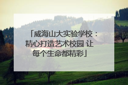 威海山大实验学校：精心打造艺术校园 让每个生命都精彩