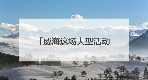 威海这场大型活动时间定了，不敢想现场将有多火爆！