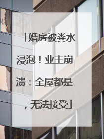 婚房被粪水浸泡！业主崩溃：全屋都是，无法接受