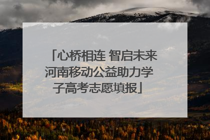心桥相连 智启未来 河南移动公益助力学子高考志愿填报