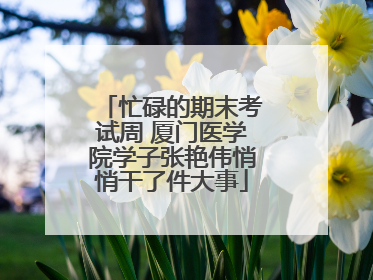 忙碌的期末考试周 厦门医学院学子张艳伟悄悄干了件大事