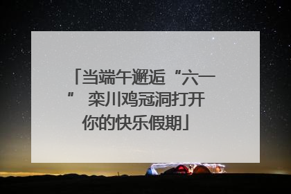 当端午邂逅“六一” 栾川鸡冠洞打开你的快乐假期
