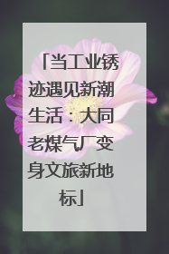 当工业锈迹遇见新潮生活：大同老煤气厂变身文旅新地标