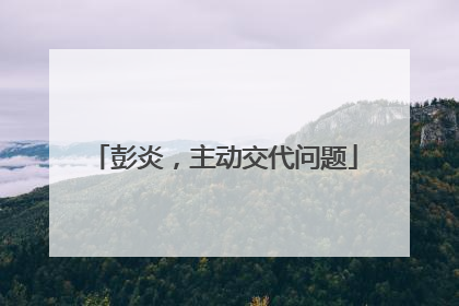 彭炎，主动交代问题