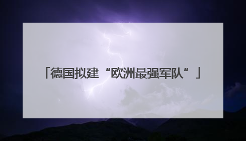德国拟建“欧洲最强军队”