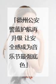 德州公安警蓝护航再升级 让安全感成为音乐节最强底色