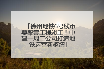 徐州地铁6号线重要配套工程竣工！中建一局二公司打造地铁运营新枢纽