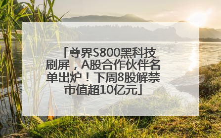尊界S800黑科技刷屏，A股合作伙伴名单出炉！下周8股解禁市值超10亿元