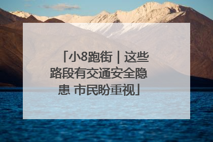 小8跑街｜这些路段有交通安全隐患 市民盼重视
