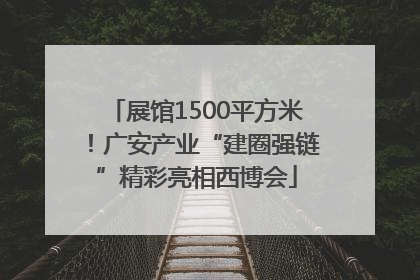 展馆1500平方米！广安产业“建圈强链”精彩亮相西博会
