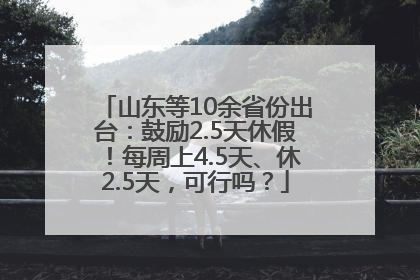 山东等10余省份出台：鼓励2.5天休假！每周上4.5天、休2.5天，可行吗？
