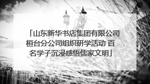 山东新华书店集团有限公司桓台分公司组织研学活动 百名学子沉浸感悟儒家文明
