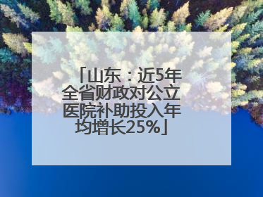 山东：近5年全省财政对公立医院补助投入年均增长25%