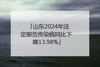 山东2024年法定报告传染病同比下降13.98%