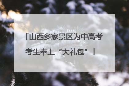 山西多家景区为中高考考生奉上“大礼包”