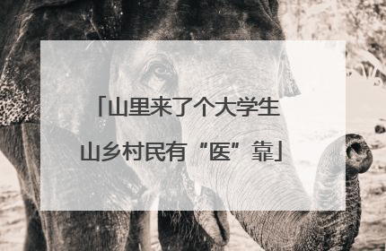 山里来了个大学生 山乡村民有“医”靠