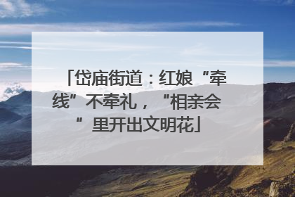 岱庙街道：红娘“牵线”不牵礼，“相亲会”里开出文明花