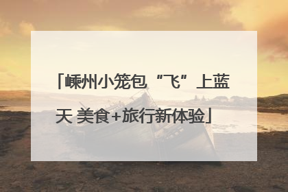 嵊州小笼包“飞”上蓝天 美食+旅行新体验