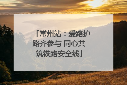 常州站：爱路护路齐参与 同心共筑铁路安全线