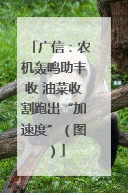 广信：农机轰鸣助丰收 油菜收割跑出“加速度”（图）