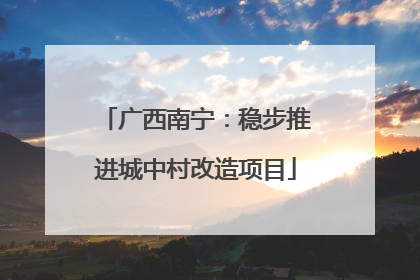 广西南宁：稳步推进城中村改造项目