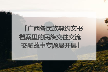 广西各民族契约文书档案里的民族交往交流交融故事专题展开展