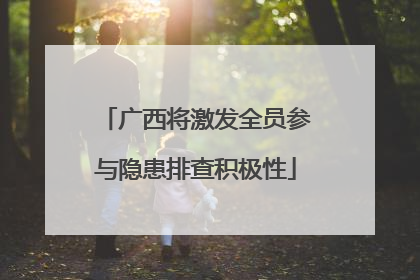 广西将激发全员参与隐患排查积极性