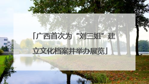 广西首次为“刘三姐”建立文化档案并举办展览