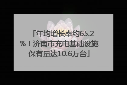 年均增长率约65.2%！济南市充电基础设施保有量达10.6万台