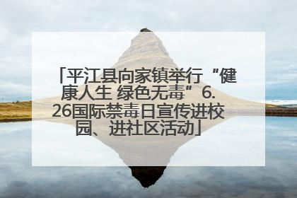 平江县向家镇举行“健康人生 绿色无毒”6.26国际禁毒日宣传进校园、进社区活动