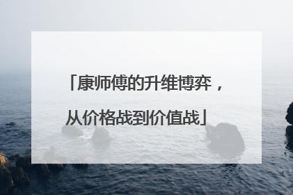 康师傅的升维博弈，从价格战到价值战