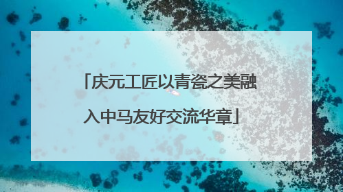 庆元工匠以青瓷之美融入中马友好交流华章