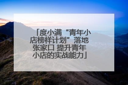 度小满“青年小店榜样计划”落地张家口 提升青年小店的实战能力