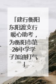 建行衡阳东阳渡支行暖心助考，为衡阳市第26中学学子加油打气
