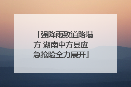 强降雨致道路塌方 湖南中方县应急抢险全力展开