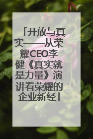 开放与真实——从荣耀CEO李健《真实就是力量》演讲看荣耀的企业新经